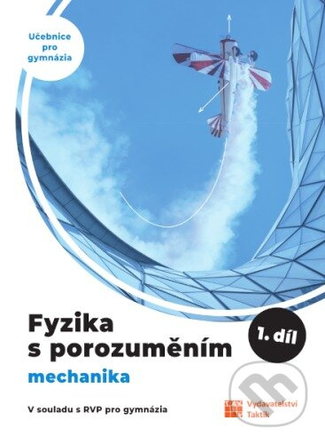 Fyzika s porozuměním - učebnice pro gymnázia - 1.díl (Mechanika) TAKTIK International, s.r.o