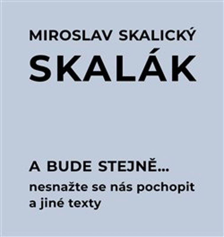 A bude stejně... Nesnažte se nás pochopit a jiné texty - Miroslav Skalický „Skalák“