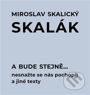 A bude stejně... Nesnažte se nás pochopit a jiné texty - Miroslav Skalický „Skalák“