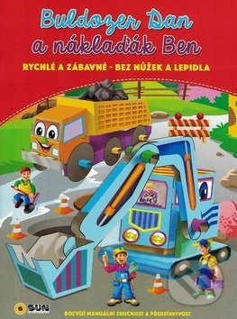 Buldozer Dan a náklaďák Ben - rychlé a zábavné bez nůžek a lepidla NAKLADATELSTVÍ SUN s.r.o.