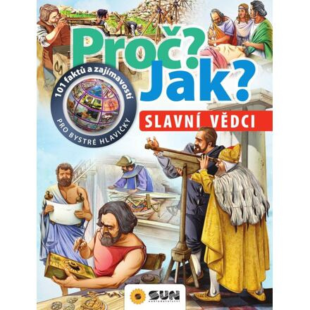 Slavní vědci - Proč? Jak? NAKLADATELSTVÍ SUN s.r.o.
