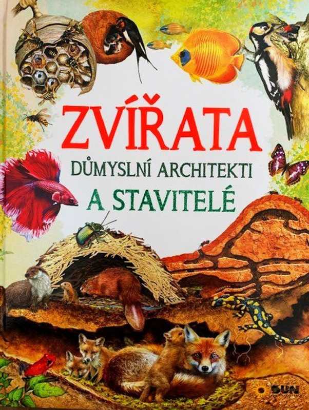 Zvířata - Důmyslní architekti a stavitelé NAKLADATELSTVÍ SUN s.r.o.