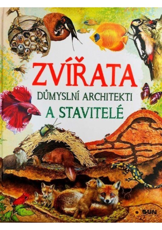 Zvířata - Důmyslní architekti a stavitelé NAKLADATELSTVÍ SUN s.r.o.