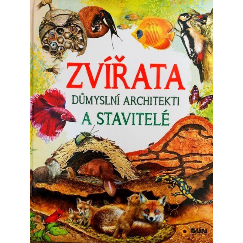 Zvířata - Důmyslní architekti a stavitelé NAKLADATELSTVÍ SUN s.r.o.