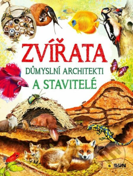 Zvířata - Důmyslní architekti a stavitelé NAKLADATELSTVÍ SUN s.r.o.
