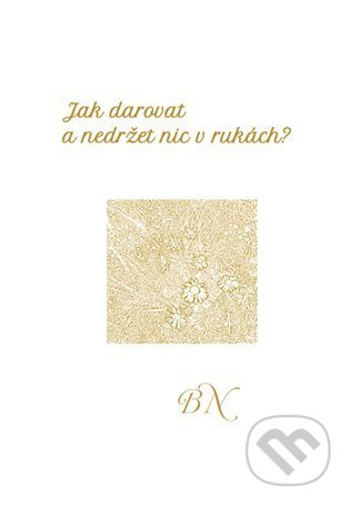 Jak darovat a nedržet nic v rukách - Božena Neumanová
