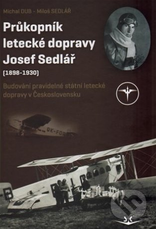 Průkopník letecké dopravy Josef Sedlář (1898-1930) - Michal Dub, Miloš Sedlář