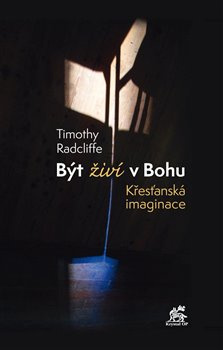 Být živí v Bohu. Křesťanská imaginace - Timothy Radcliffe