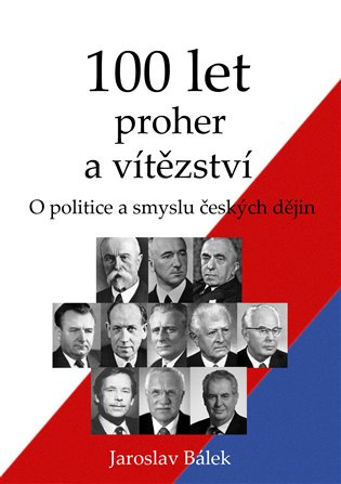 100 let proher a vítězství - O politice a smyslu českých dějin - Jaroslav Bálek