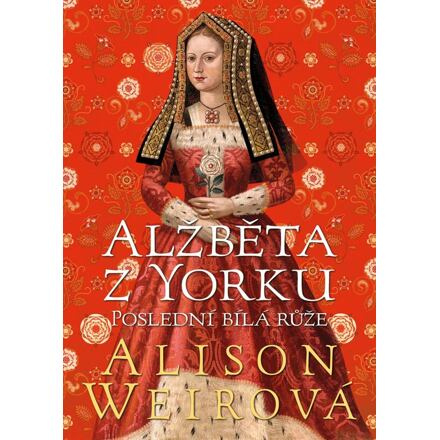Alžběta z Yorku: Poslední bílá růže - Alison Weirová