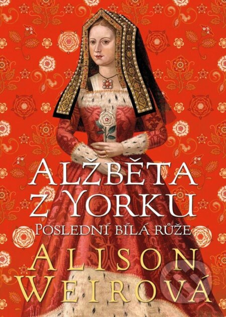Alžběta z Yorku: Poslední bílá růže - Alison Weirová