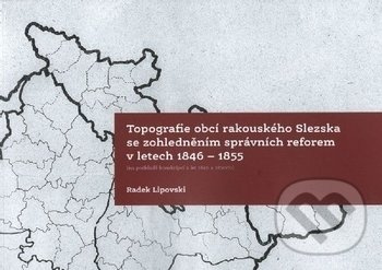 Topografie obcí rakouského Slezska se zohledněním správních reforem 1846-1855 - kniha z kategorie Historie