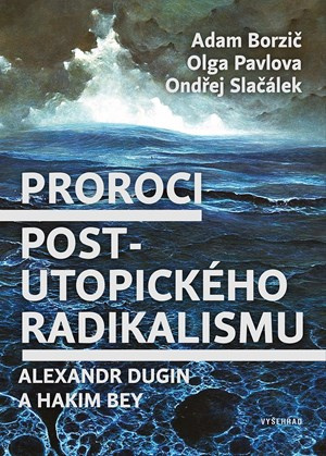 Proroci postutopického radikalismu. Alexandr Dugin a Hakim Bey - Adam Borzič, Olga Pavlova, Ondřej Slačálek