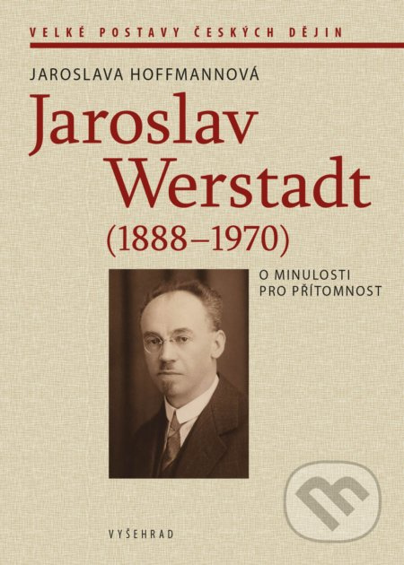 Jaroslav Werstadt (1888-1970). O minulosti pro přítomnost - Jaroslava Hoffmannová