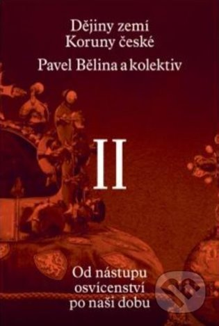 Dějiny zemí Koruny české II. - Pavel Bělina, kol., Jaroslav Halada, Jaroslav Hrbek, Zdenko Maršálek, Dagmar Moravcová, Jiří Pernes, Jiří Pokorný, Jiří Rak, Josef Tomeš