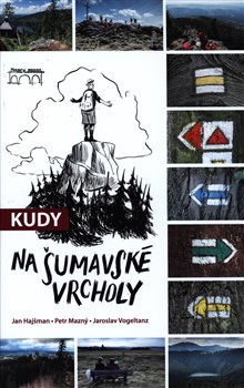 Kudy na šumavské vrcholy - Jan Hajšman, Petr Mazný, Jaroslav Vogeltanz