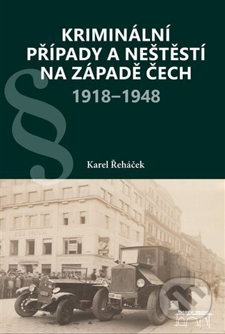 Kriminální případy a neštěstí na západě Čech 1918–1948 - Karel Řeháček