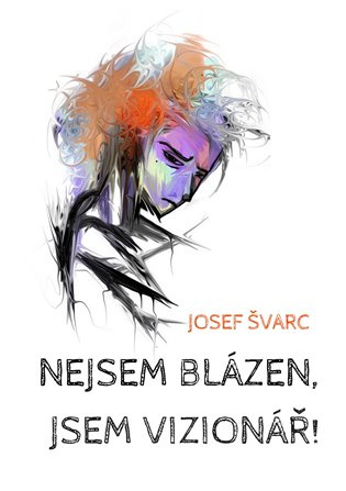 Nejsem blázen, jsem vizionář - Josef Švarc