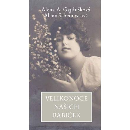 Velikonoce našich babiček - Alena Anežka Gajdušková, Alena Scheinostová