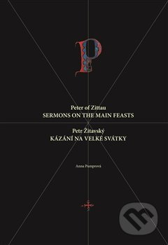 Petr Žitavský: Kázání na velké svátky / Peter of Zittau: Sermons on the Principal Feasts - Anna Pumprová