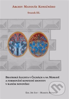 Bratrská šlechta v Čechách a na Moravě a formování konfesní identity v raném novověku - Markéta Růčková, Jiří Just