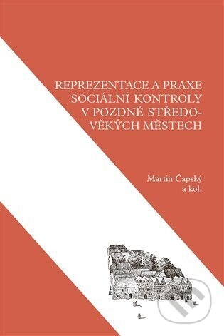 Reprezentace a praxe sociální kontroly v pozdně středověkých městech - Martin Čapský