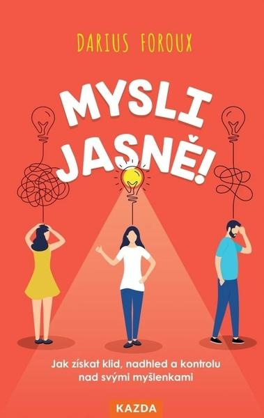 Mysli jasně! - Jak získat klid, nadhled a kontrolu nad svými myšlenkami Kazda Václav