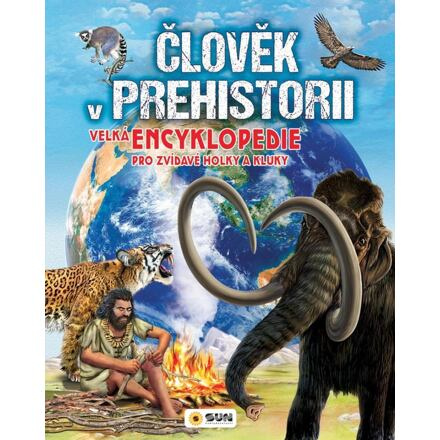 Člověk v prehistorii- Velká encyklopedie pro zvídavé holky a kluky