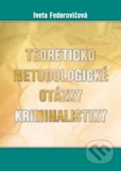 Teoreticko-metodické otázky kriminalistiky - Iveta Fedorovičová - kniha z kategorie Trestní právo