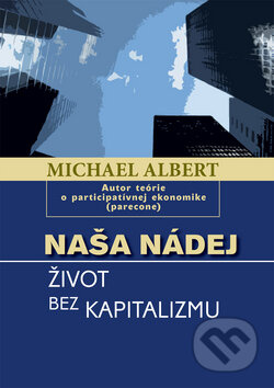 Naša nádej (Život bez kapitalizmu) - Michael Albert - kniha z kategorie Odborné a naučné