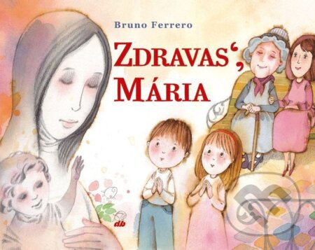 Zdravas´, Mária - Bruno Ferrero, Juraj Martiška (ilustrácie) - kniha z kategorie Křesťanství