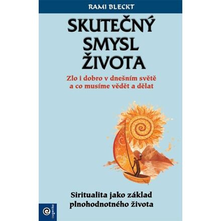 Skutečný smysl života - Zlo i dobro v dnešním světě a co musíme vědět a dělat