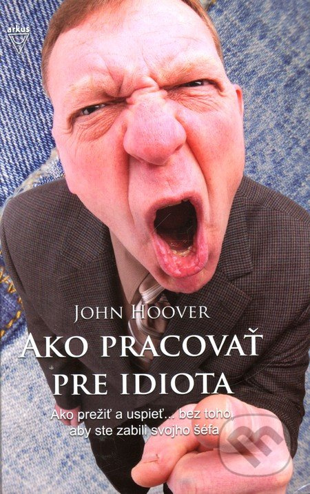 Ako pracovať pre idiota (Ako prežiť a uspieť... bez toho, aby ste zabili svojho šéfa) - kniha z kategorie Seberozvoj