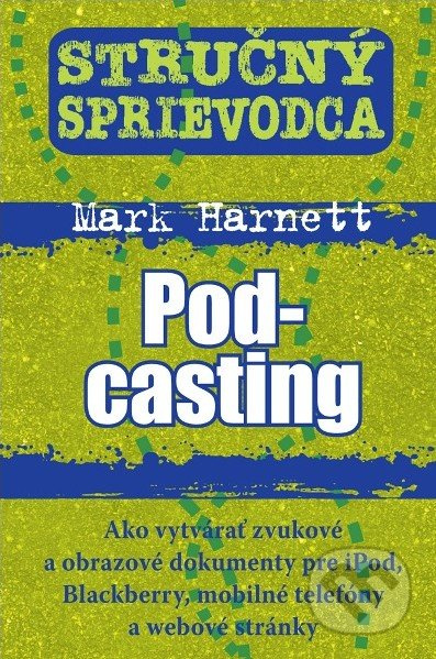 Stručný sprievodca: Podcasting (Ako vytvárať zvukové a obrazové dokumenty pre iPod, Blackberry, mobilné telefóny a webové stránky) - kniha z…