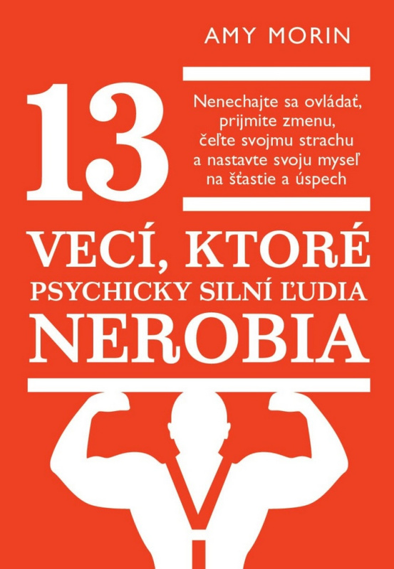 13 vecí, ktoré psychicky silní ľudia nerobia (Nenechajte sa ovládať, prijmite zmenu, čeľte svojmu strachu a nastavte svoju myseľ na šťastie a úspech)…