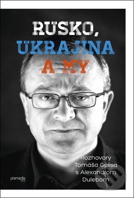 Rusko, Ukrajina a my (Rozhovory Tomáša Gálisa s Alexandrom Dulebom) - kniha z kategorie Beletrie