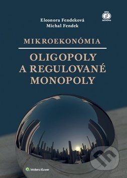 Mikroekonómia: Oligopoly a regulované monopoly - Eleonora Fendeková, Michal Fendek - kniha z kategorie Makroekonomie