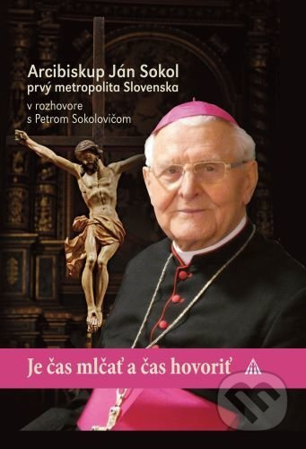 Je čas mlčať a je čas hovoriť - Arcibiskup Ján Sokol - kniha z kategorie Duchovní život
