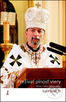 Prežívať plnosť viery (Kázne z rokov 2011 – 2013) - Cyril Vasiľ - kniha z kategorie Duchovní život