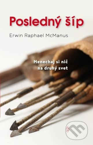 Posledný šíp (Nenechaj si nič na druhý svet) - Erwin Raphael McManus - kniha z kategorie Křesťanství