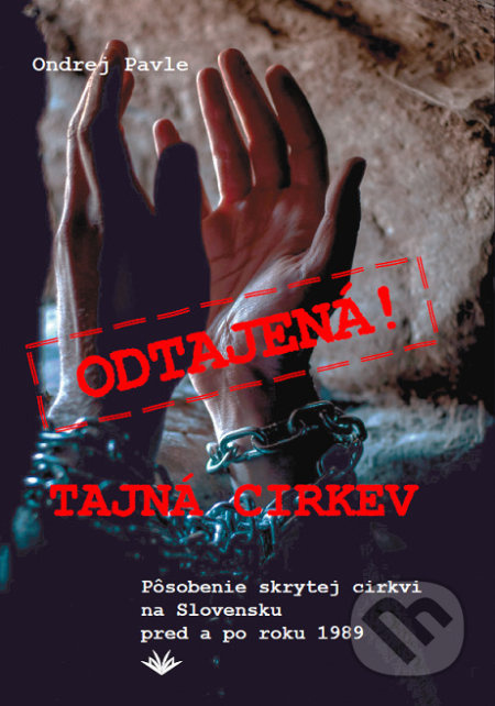 Odtajená! Tajná cirkev (Pôsobenie skrytej cirkvi na Slovensku pred a po roku 1989) - kniha z kategorie Duchovní život