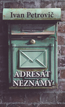 Adresát neznámy - Ivan Petrovič - kniha z kategorie Společenská beletrie