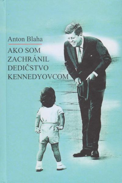 Ako som zachránil dedičstvo Kennedyovcom - Anton Blaha - kniha z kategorie Beletrie