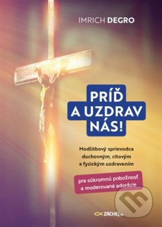 Príď a uzdrav nás! (Modlitbový sprievodca duchovným, citovým a fyzickým uzdravením) - kniha z kategorie Křesťanství