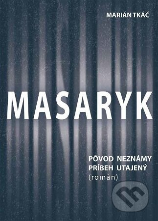 Masaryk: Pôvod neznámy - príbeh utajený (román) - Marián Tkáč - kniha z kategorie Beletrie