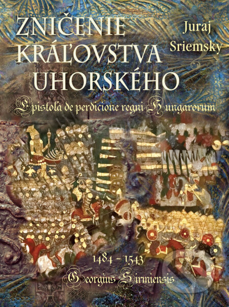 Zničenie kráľovstva uhorského (Epistola de perdicione regni Hungarorum -  Georgius Sirmiensis 1484 - 1543) - kniha z kategorie Historie