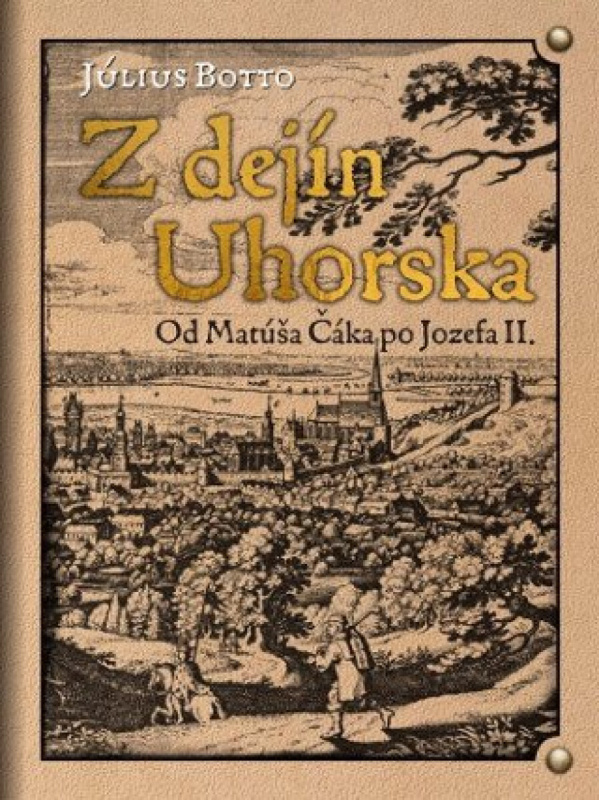Z dejín Uhorska (Od Matúša Čáka po Jozefa II.) - Július Botto