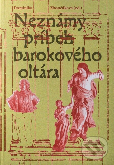 Neznámy príbeh barokového oltára (Drevené polychrómované sochy z bývalého hlavného oltára v bratislavskom jezuitskom kostole) - kniha z kategorie…