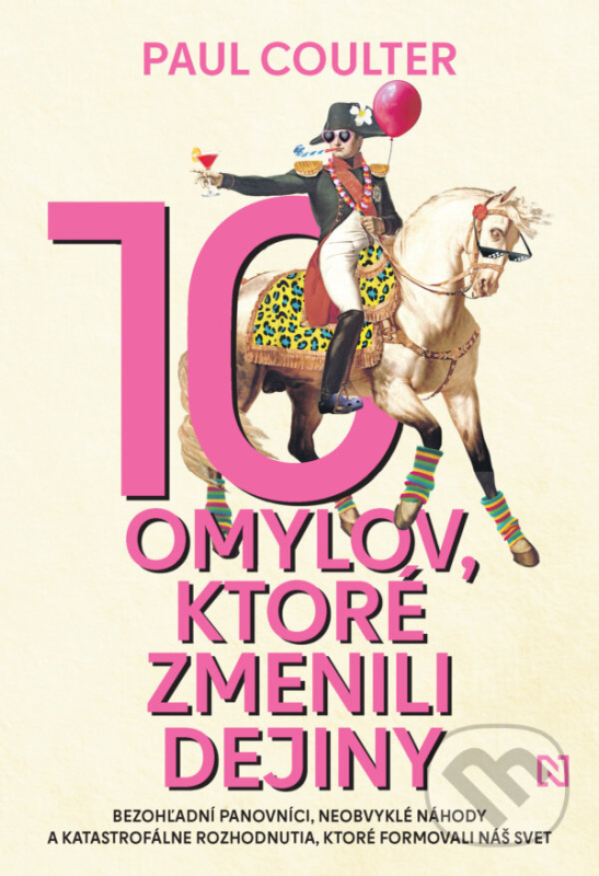 10 omylov, ktoré zmenili dejiny (Bezohľadní panovníci, neobvyklé náhody a katastrofálne rozhodnutia, ktoré formovali náš svet) - kniha z kategorie…