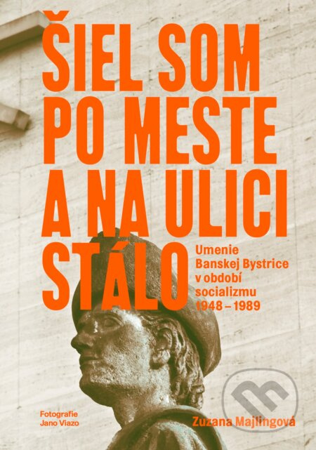 Šiel som po mesta a na ulici stálo (Umenie Banskej Bystrice v období socializmu 1948 – 1989) - kniha z kategorie Historie